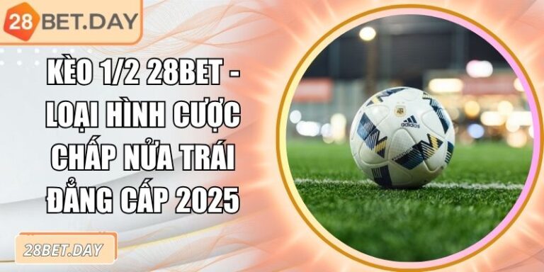Kèo 1/2 28bet - Loại Hình Cược Chấp Nửa Trái Đẳng Cấp 2025 1 Kèo 1/2 28bet