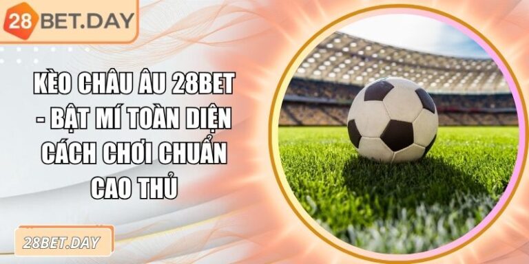 Kèo Châu Âu 28bet - Bật Mí Toàn Diện Cách Chơi Chuẩn Cao Thủ 2 Kèo châu Âu 28bet
