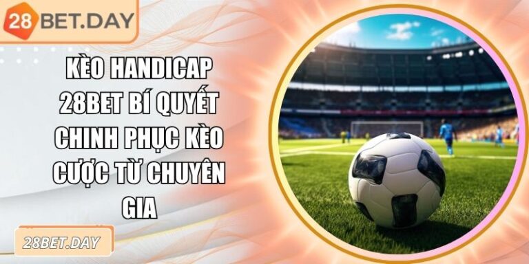 Kèo Handicap 28bet Bí Quyết Chinh Phục Kèo Cược Từ Chuyên Gia 4 Kèo Handicap 28bet