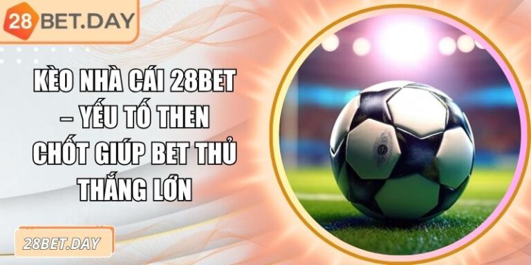 Kèo Nhà Cái 28bet – Yếu Tố Then Chốt Giúp Bet Thủ Thắng Lớn 7 kèo nhà cái 28bet