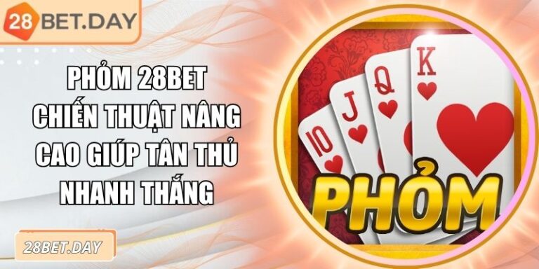 Phỏm 28bet Chiến Thuật Nâng Cao Giúp Tân Thủ Nhanh Thắng 6 phỏm 28bet
