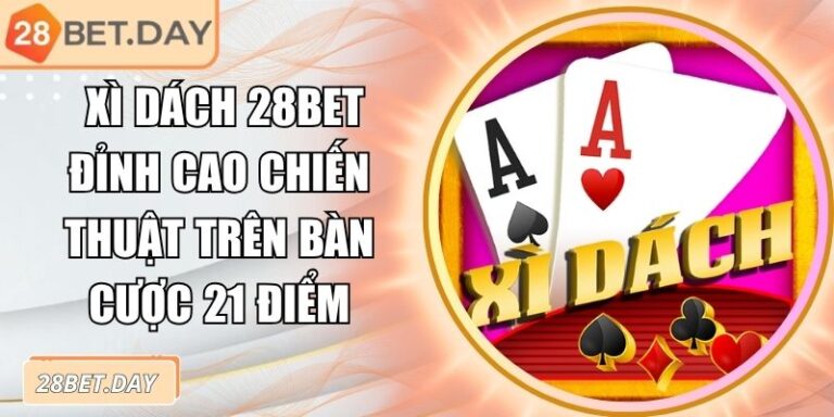 Xì Dách 28bet Đỉnh Cao Chiến Thuật Trên Bàn Cược 21 Điểm 3 Xì dách 28bet